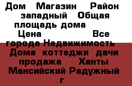 Дом . Магазин. › Район ­ западный › Общая площадь дома ­ 134 › Цена ­ 5 000 000 - Все города Недвижимость » Дома, коттеджи, дачи продажа   . Ханты-Мансийский,Радужный г.